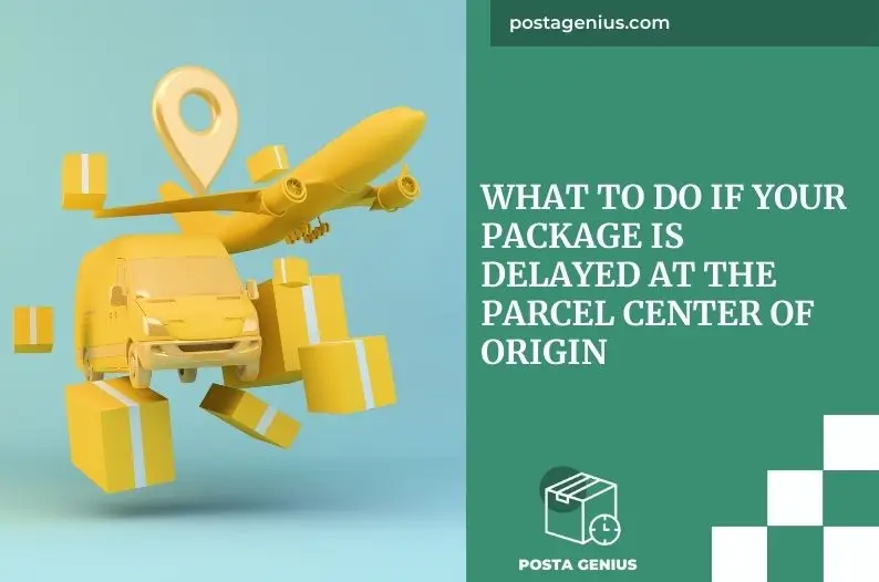 What to Do If Your Package Is Delayed at the Parcel Center of Origin