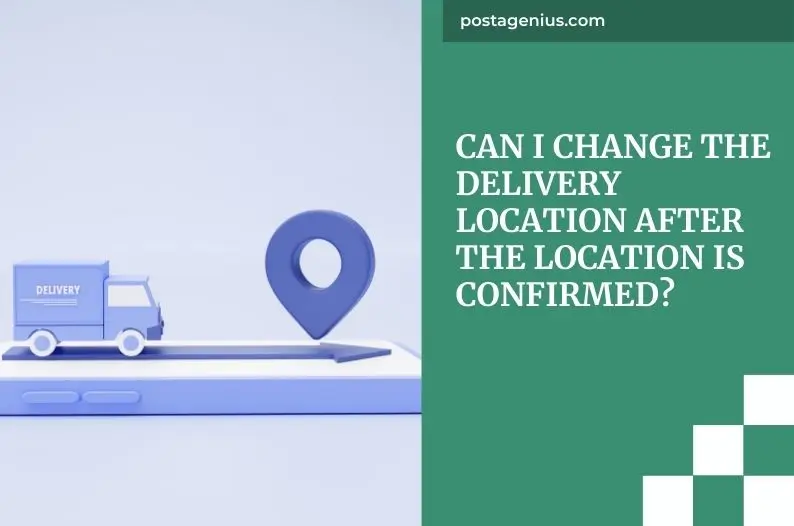 Can I Change the Delivery Location After the Location Is Confirmed?